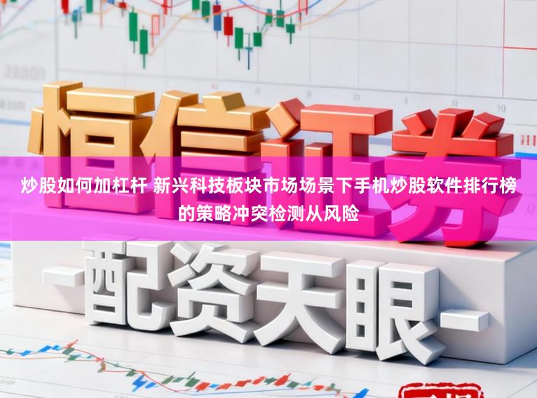 炒股如何加杠杆 新兴科技板块市场场景下手机炒股软件排行榜的策略冲突检测从风险