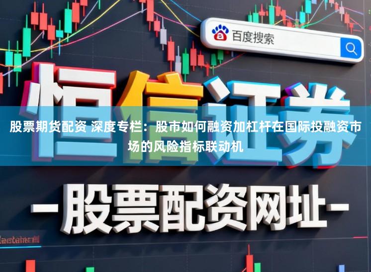 股票期货配资 深度专栏：股市如何融资加杠杆在国际投融资市场的风险指标联动机