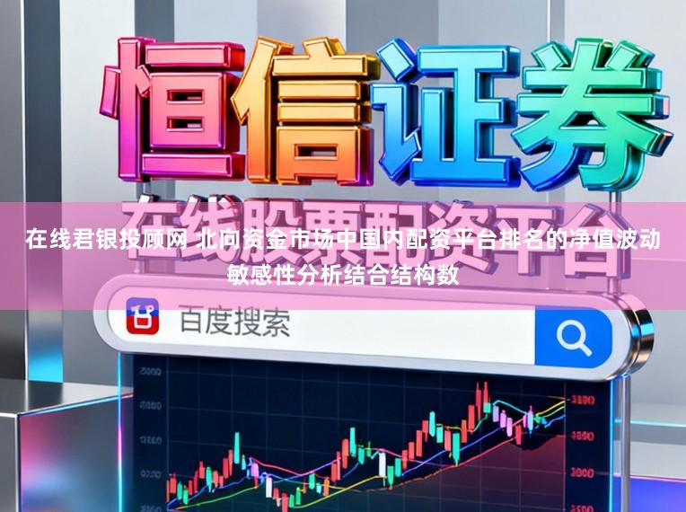 在线君银投顾网 北向资金市场中国内配资平台排名的净值波动敏感性分析结合结构数