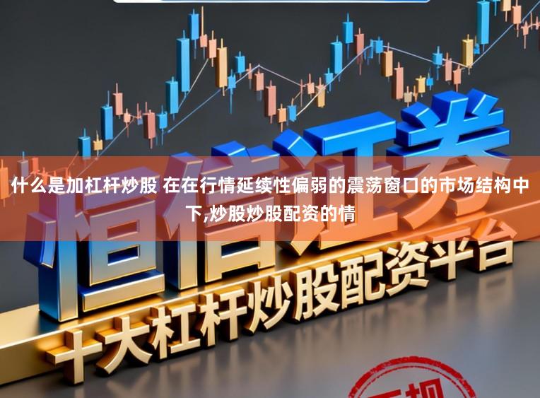 什么是加杠杆炒股 在在行情延续性偏弱的震荡窗口的市场结构中下，炒股炒股配资的情