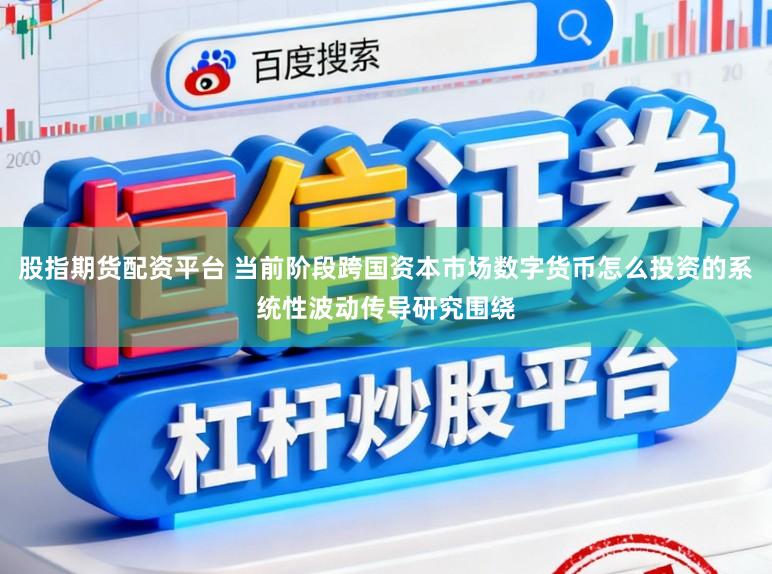 股指期货配资平台 当前阶段跨国资本市场数字货币怎么投资的系统性波动传导研究围绕