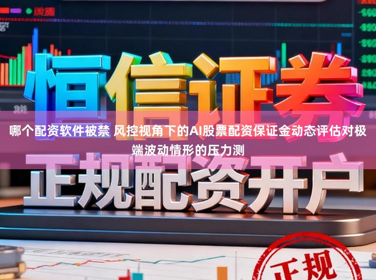 哪个配资软件被禁 风控视角下的AI股票配资保证金动态评估对极端波动情形的压力测