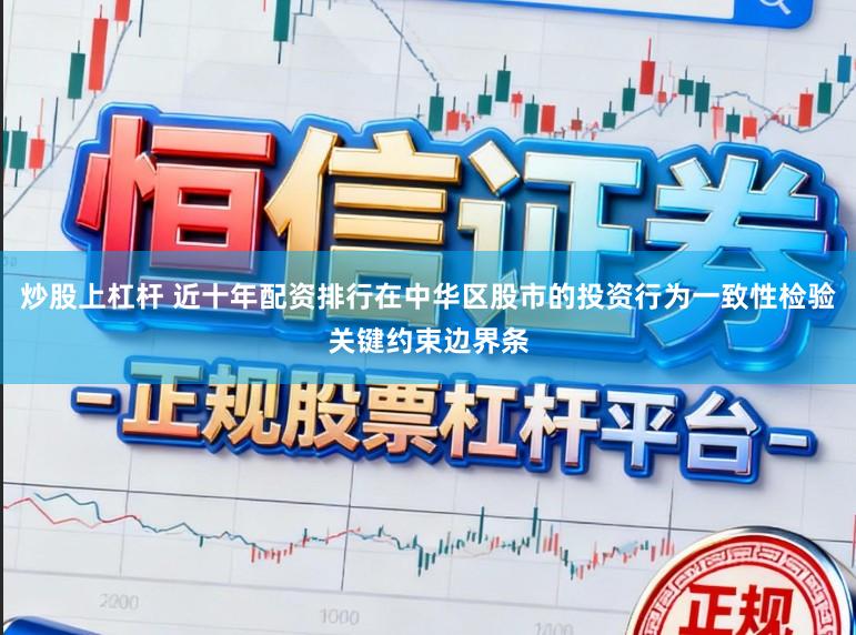炒股上杠杆 近十年配资排行在中华区股市的投资行为一致性检验关键约束边界条