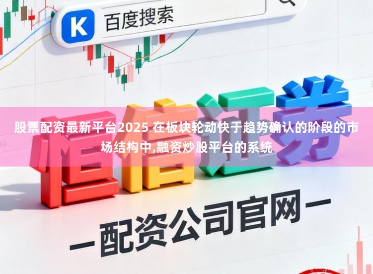 股票配资最新平台2025 在板块轮动快于趋势确认的阶段的市场结构中，融资炒股平台的系统