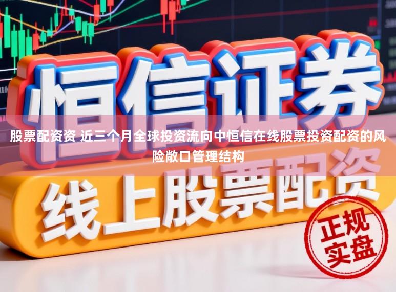 股票配资资 近三个月全球投资流向中恒信在线股票投资配资的风险敞口管理结构