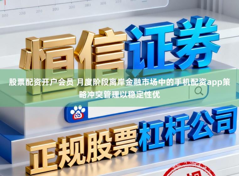 股票配资开户会员 月度阶段离岸金融市场中的手机配资app策略冲突管理以稳定性优