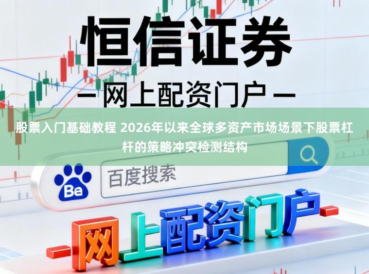 股票入门基础教程 2026年以来全球多资产市场场景下股票杠杆的策略冲突检测结构