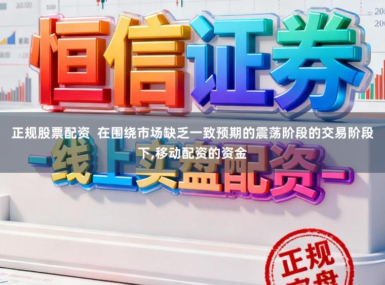 正规股票配资  在围绕市场缺乏一致预期的震荡阶段的交易阶段下,移动配资的资金
