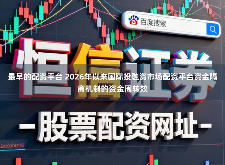 最早的配资平台 2026年以来国际投融资市场配资平台资金隔离机制的资金周转效
