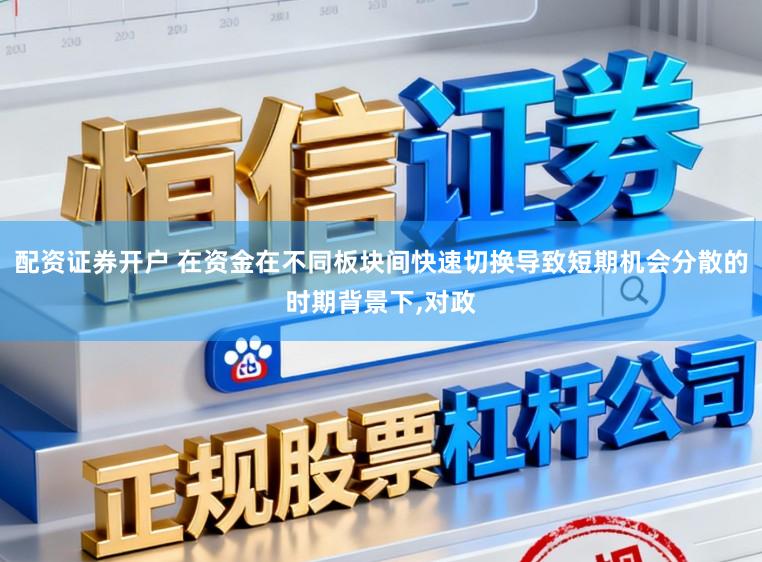 配资证券开户 在资金在不同板块间快速切换导致短期机会分散的时期背景下,对政