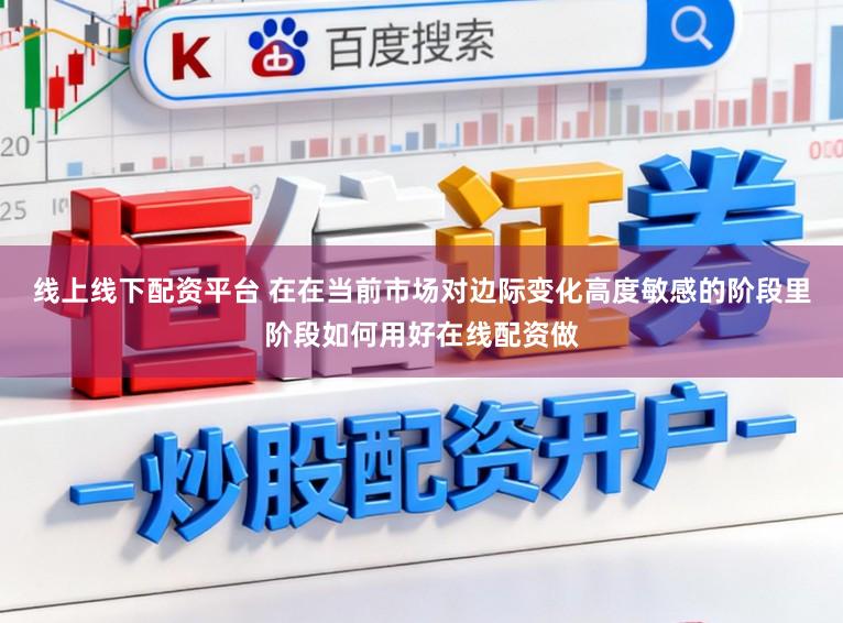 线上线下配资平台 在在当前市场对边际变化高度敏感的阶段里阶段如何用好在线配资做