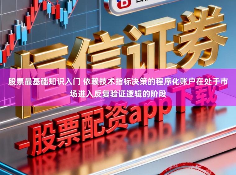 股票最基础知识入门 依赖技术指标决策的程序化账户在处于市场进入反复验证逻辑的阶段