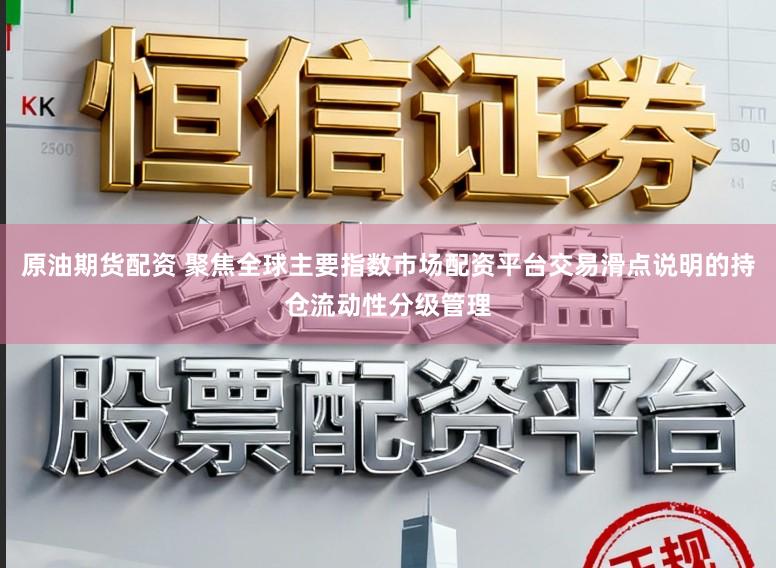 原油期货配资 聚焦全球主要指数市场配资平台交易滑点说明的持仓流动性分级管理