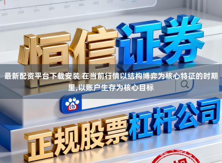 最新配资平台下载安装 在当前行情以结构博弈为核心特征的时期里，以账户生存为核心目标