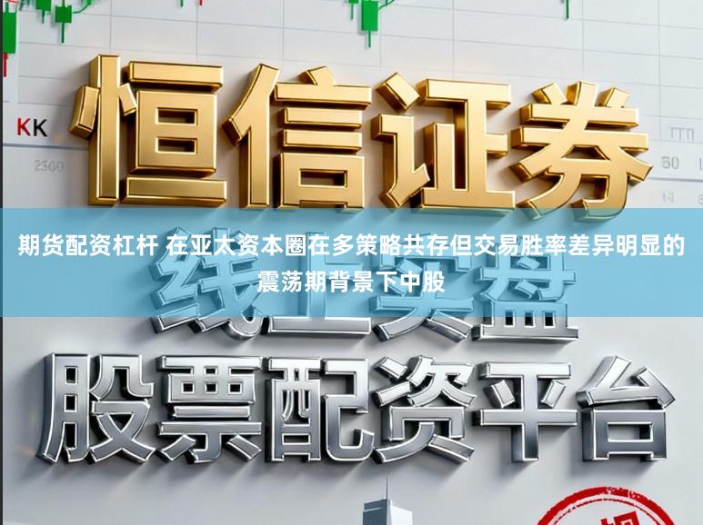 期货配资杠杆 在亚太资本圈在多策略共存但交易胜率差异明显的震荡期背景下中股