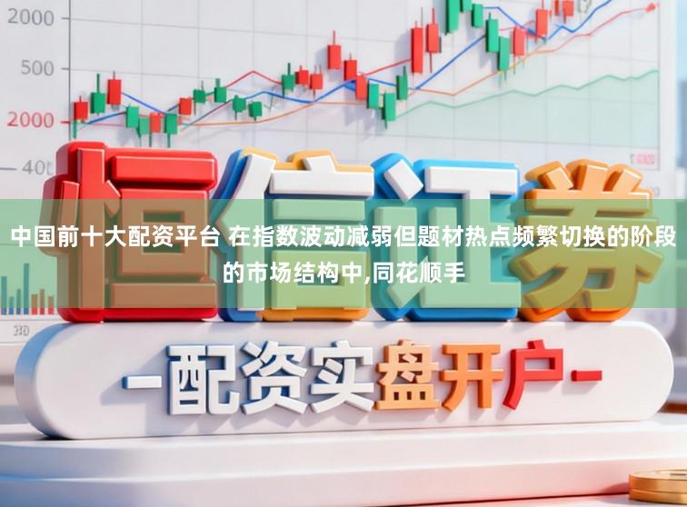 中国前十大配资平台 在指数波动减弱但题材热点频繁切换的阶段的市场结构中，同花顺手