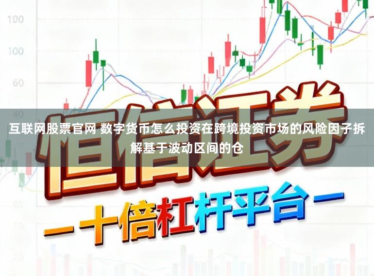 互联网股票官网 数字货币怎么投资在跨境投资市场的风险因子拆解基于波动区间的仓