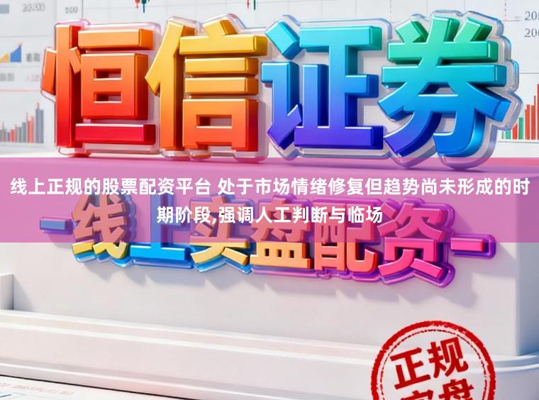 线上正规的股票配资平台 处于市场情绪修复但趋势尚未形成的时期阶段，强调人工判断与临场
