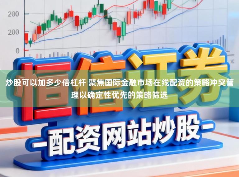 炒股可以加多少倍杠杆 聚焦国际金融市场在线配资的策略冲突管理以确定性优先的策略筛选