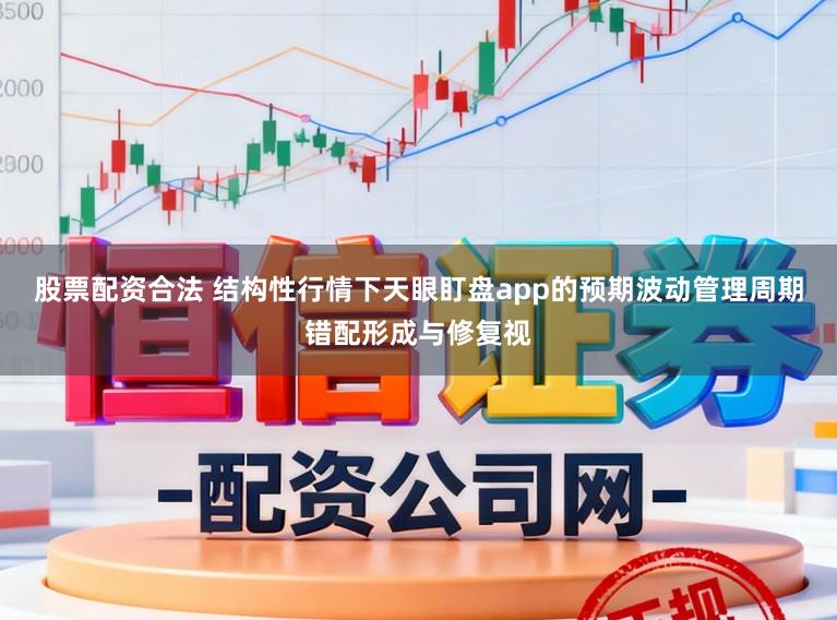 股票配资合法 结构性行情下天眼盯盘app的预期波动管理周期错配形成与修复视