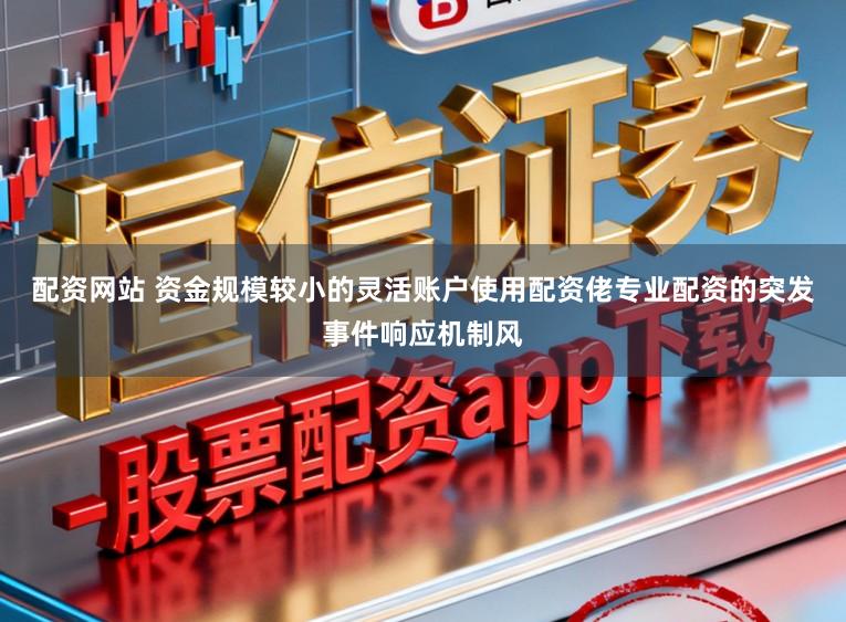 配资网站 资金规模较小的灵活账户使用配资佬专业配资的突发事件响应机制风