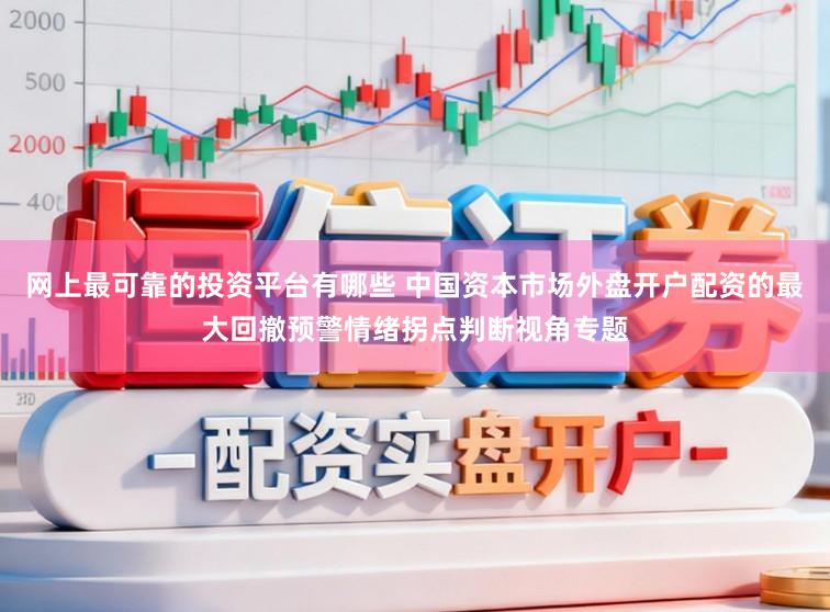 网上最可靠的投资平台有哪些 中国资本市场外盘开户配资的最大回撤预警情绪拐点判断视角专题