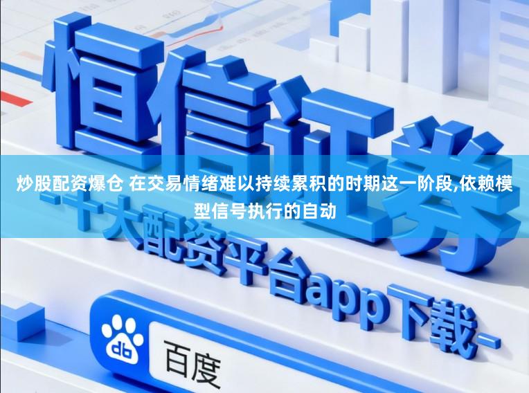 炒股配资爆仓 在交易情绪难以持续累积的时期这一阶段,依赖模型信号执行的自动