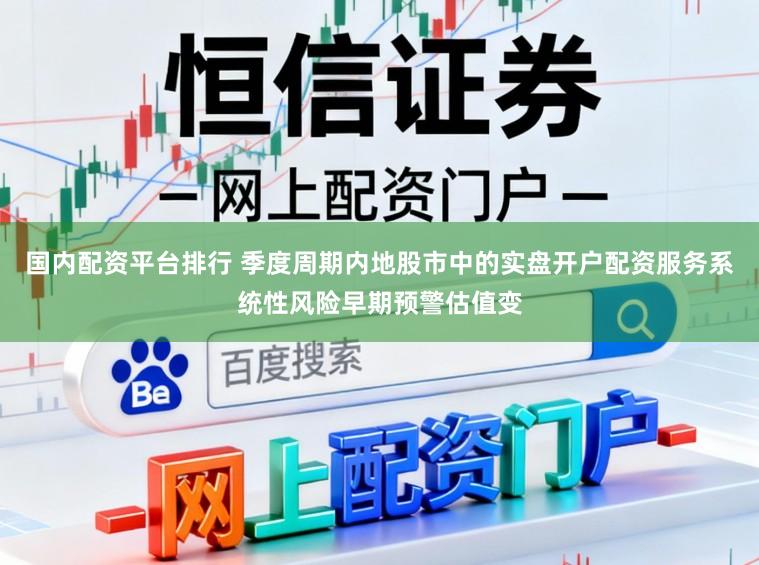 国内配资平台排行 季度周期内地股市中的实盘开户配资服务系统性风险早期预警估值变