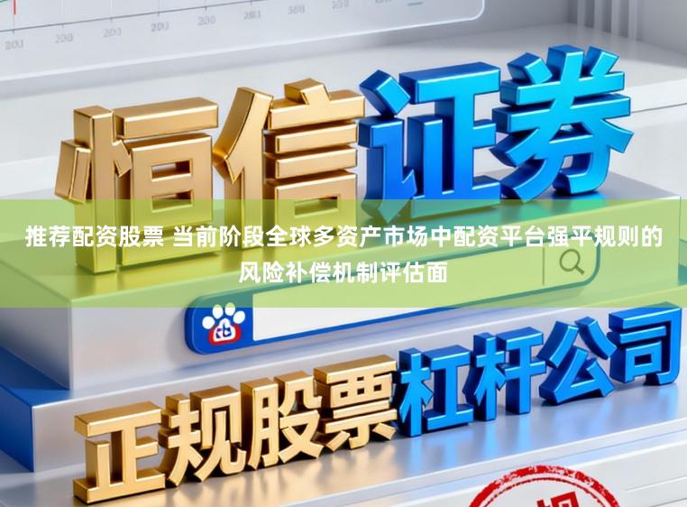 推荐配资股票 当前阶段全球多资产市场中配资平台强平规则的风险补偿机制评估面