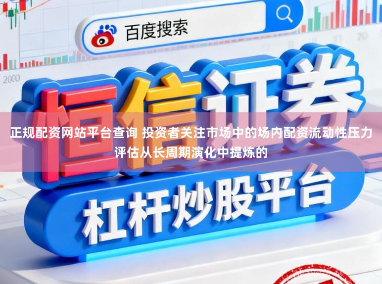 正规配资网站平台查询 投资者关注市场中的场内配资流动性压力评估从长周期演化中提炼的
