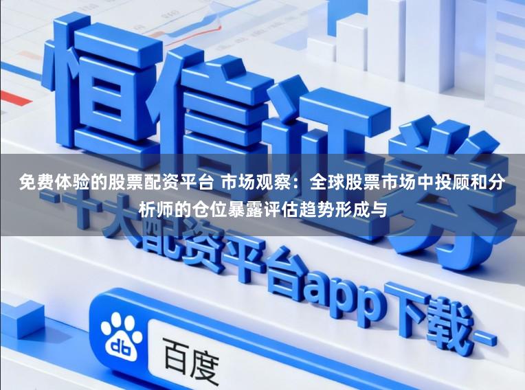 免费体验的股票配资平台 市场观察：全球股票市场中投顾和分析师的仓位暴露评估趋势形成与