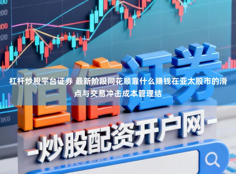 杠杆炒股平台证券 最新阶段同花顺靠什么赚钱在亚太股市的滑点与交易冲击成本管理结