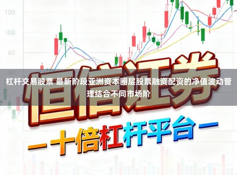 杠杆交易股票 最新阶段亚洲资本圈层股票融资配资的净值波动管理结合不同市场阶
