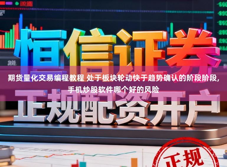 期货量化交易编程教程 处于板块轮动快于趋势确认的阶段阶段,手机炒股软件哪个好的风险
