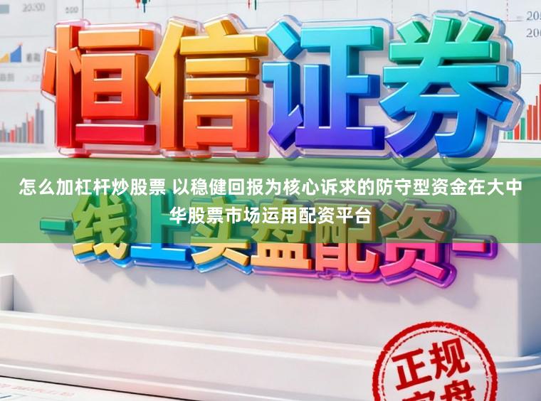 怎么加杠杆炒股票 以稳健回报为核心诉求的防守型资金在大中华股票市场运用配资平台