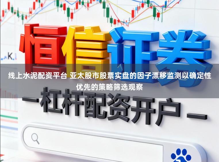 线上水泥配资平台 亚太股市股票实盘的因子漂移监测以确定性优先的策略筛选观察
