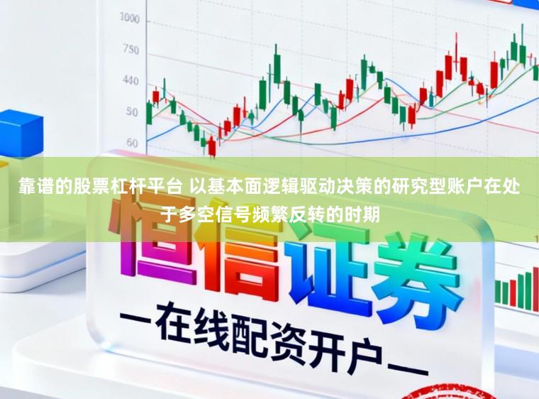 靠谱的股票杠杆平台 以基本面逻辑驱动决策的研究型账户在处于多空信号频繁反转的时期