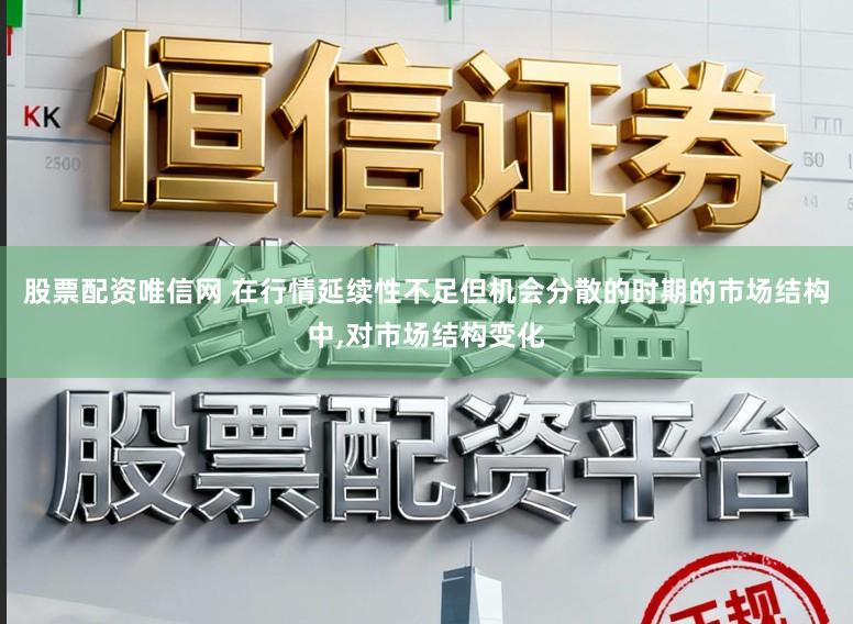 股票配资唯信网 在行情延续性不足但机会分散的时期的市场结构中,对市场结构变化