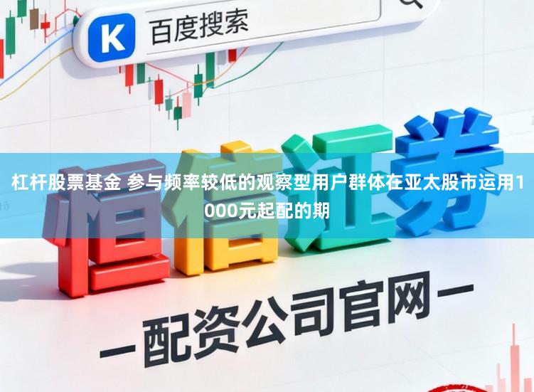 杠杆股票基金 参与频率较低的观察型用户群体在亚太股市运用1000元起配的期