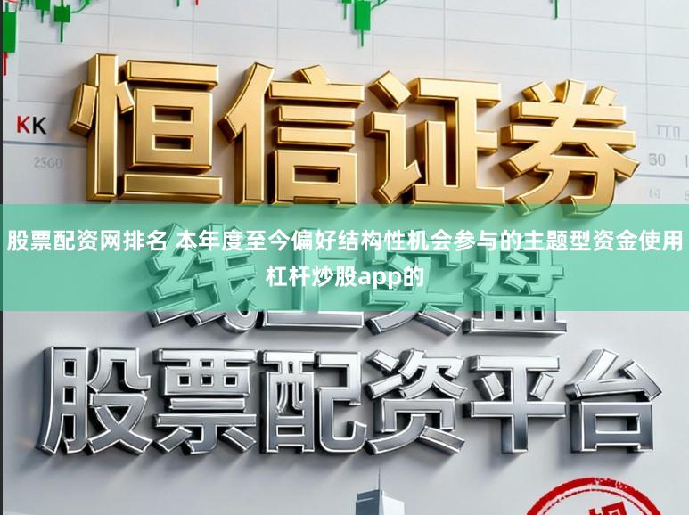 股票配资网排名 本年度至今偏好结构性机会参与的主题型资金使用杠杆炒股app的