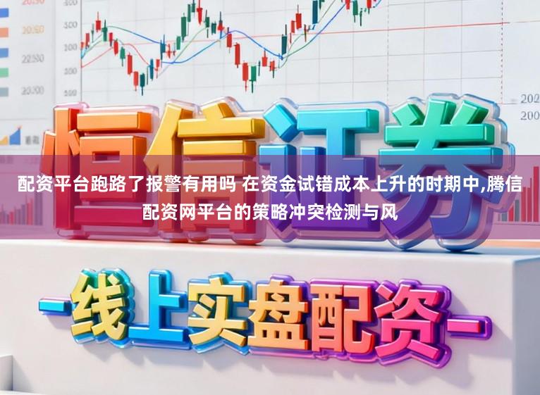 配资平台跑路了报警有用吗 在资金试错成本上升的时期中，腾信配资网平台的策略冲突检测与风
