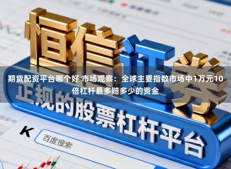 期货配资平台哪个好 市场观察：全球主要指数市场中1万元10倍杠杆最多赔多少的资金