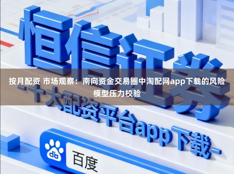 按月配资 市场观察：南向资金交易圈中淘配网app下载的风险模型压力校验