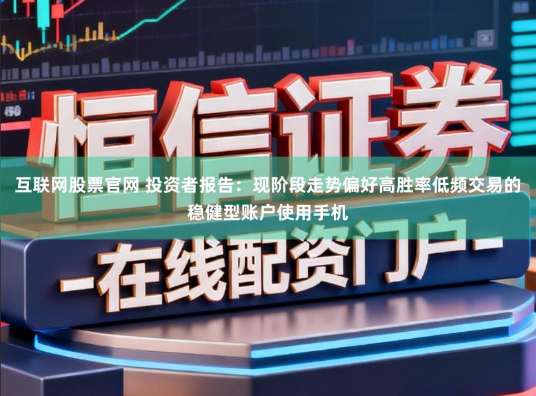 互联网股票官网 投资者报告：现阶段走势偏好高胜率低频交易的稳健型账户使用手机