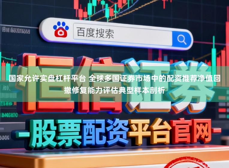 国家允许实盘杠杆平台 全球多国证券市场中的配资推荐净值回撤修复能力评估典型样本剖析