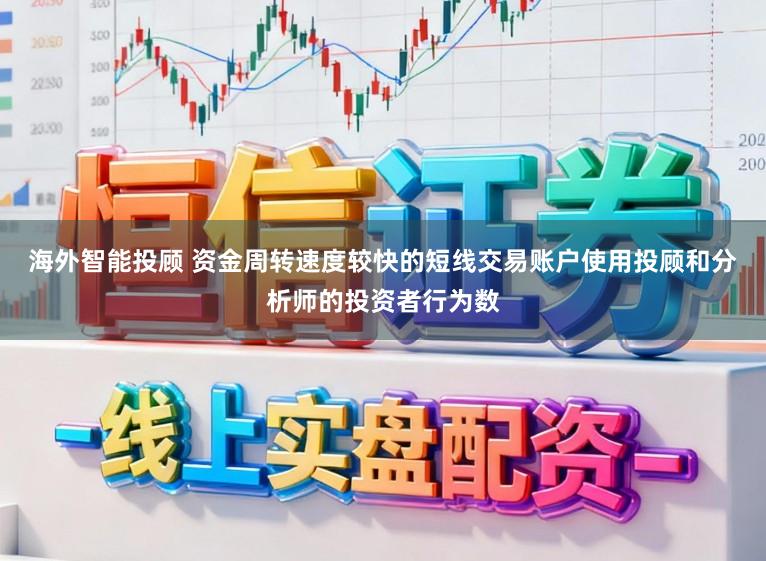 海外智能投顾 资金周转速度较快的短线交易账户使用投顾和分析师的投资者行为数