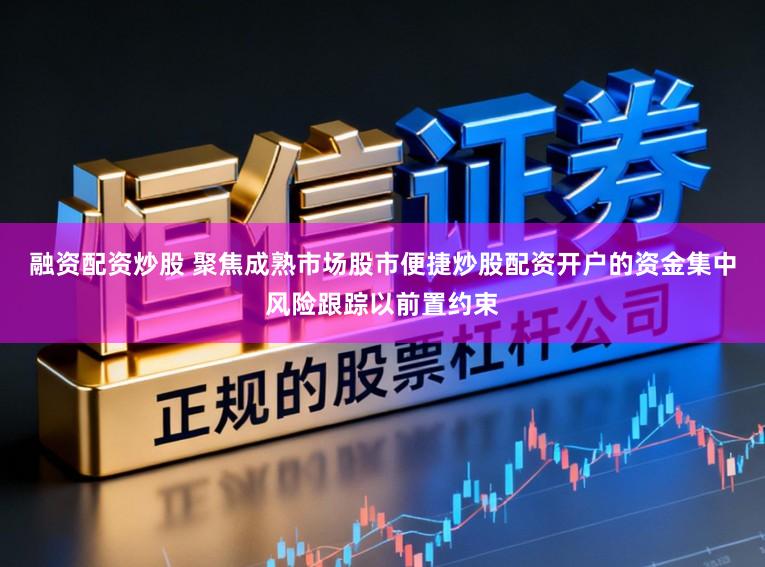 融资配资炒股 聚焦成熟市场股市便捷炒股配资开户的资金集中风险跟踪以前置约束