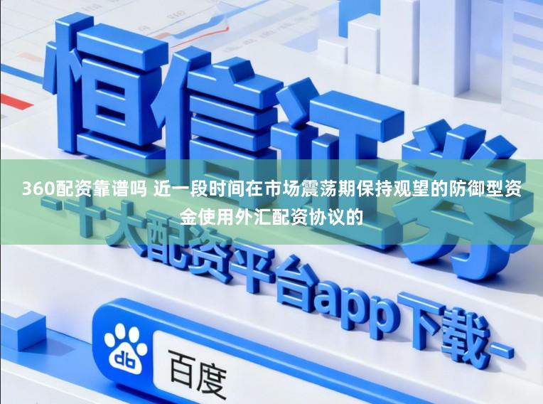 360配资靠谱吗 近一段时间在市场震荡期保持观望的防御型资金使用外汇配资协议的