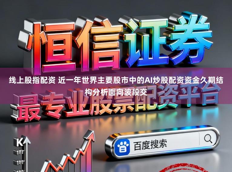 线上股指配资 近一年世界主要股市中的AI炒股配资资金久期结构分析面向波段交