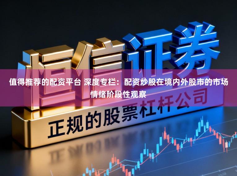 值得推荐的配资平台 深度专栏：配资炒股在境内外股市的市场情绪阶段性观察
